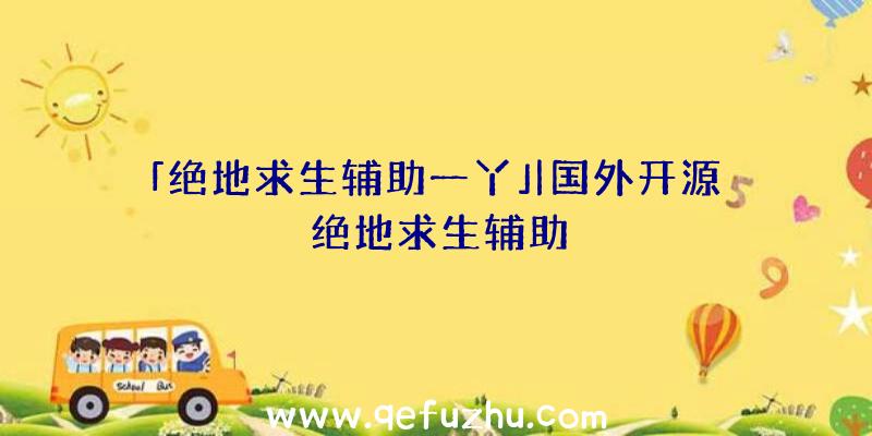 「绝地求生辅助一丫」|国外开源绝地求生辅助